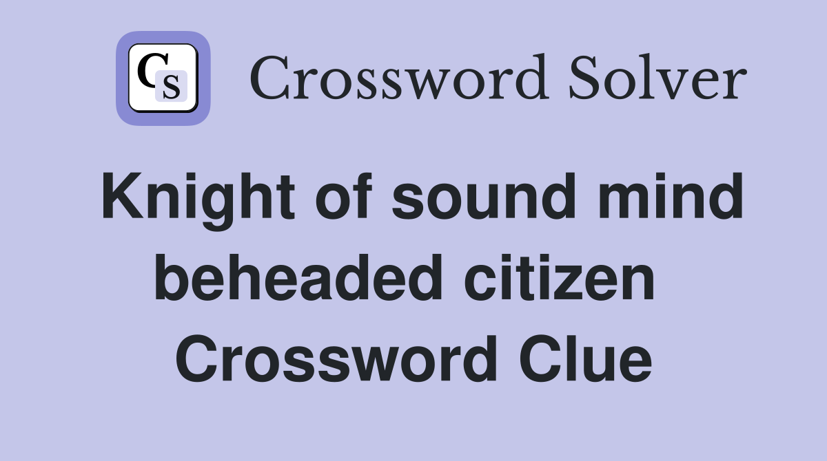 Knight of sound mind beheaded citizen  Crossword Clue