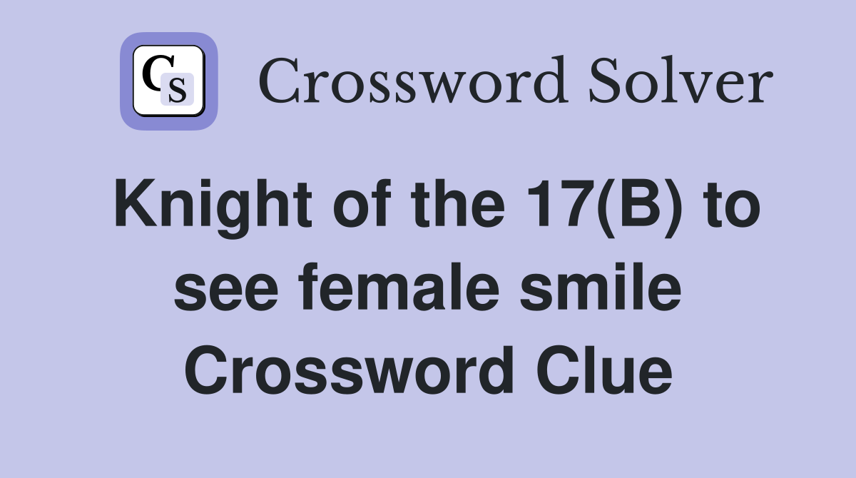 Knight of the 17(B) to see female smile Crossword Clue
