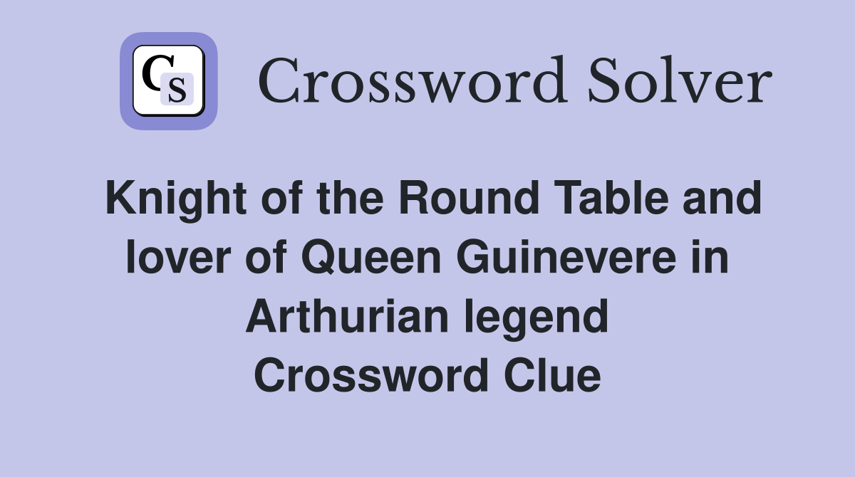 Knight of the Round Table and lover of Queen Guinevere in Arthurian legend Crossword Clue