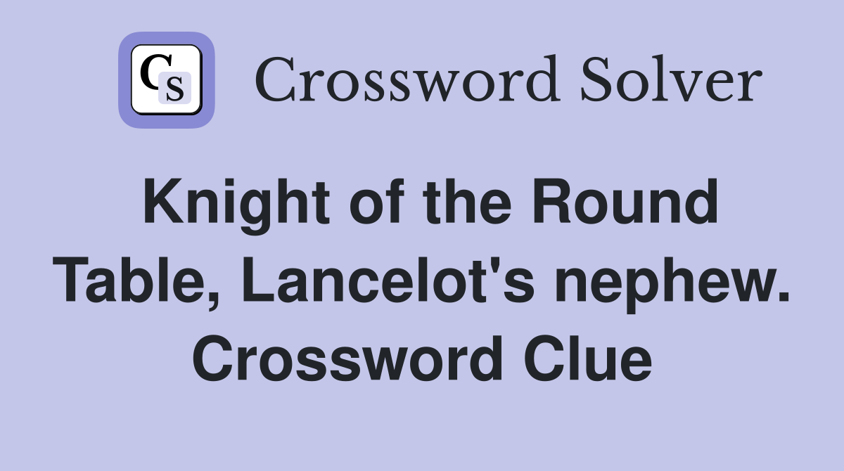 Knight of the Round Table, Lancelot's nephew. Crossword Clue