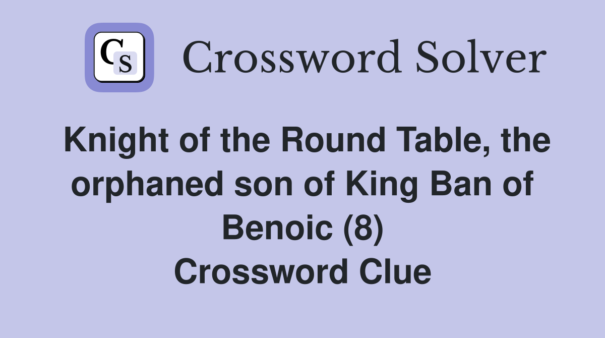 Knight of the Round Table, the orphaned son of King Ban of Benoic (8) Crossword Clue