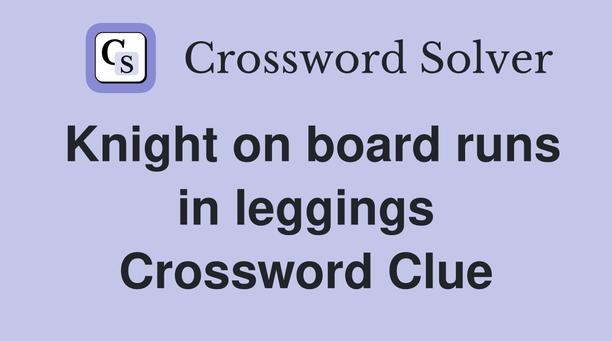 Knight on board runs in leggings Crossword Clue