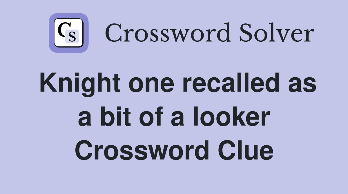 Knight one recalled as a bit of a looker Crossword Clue