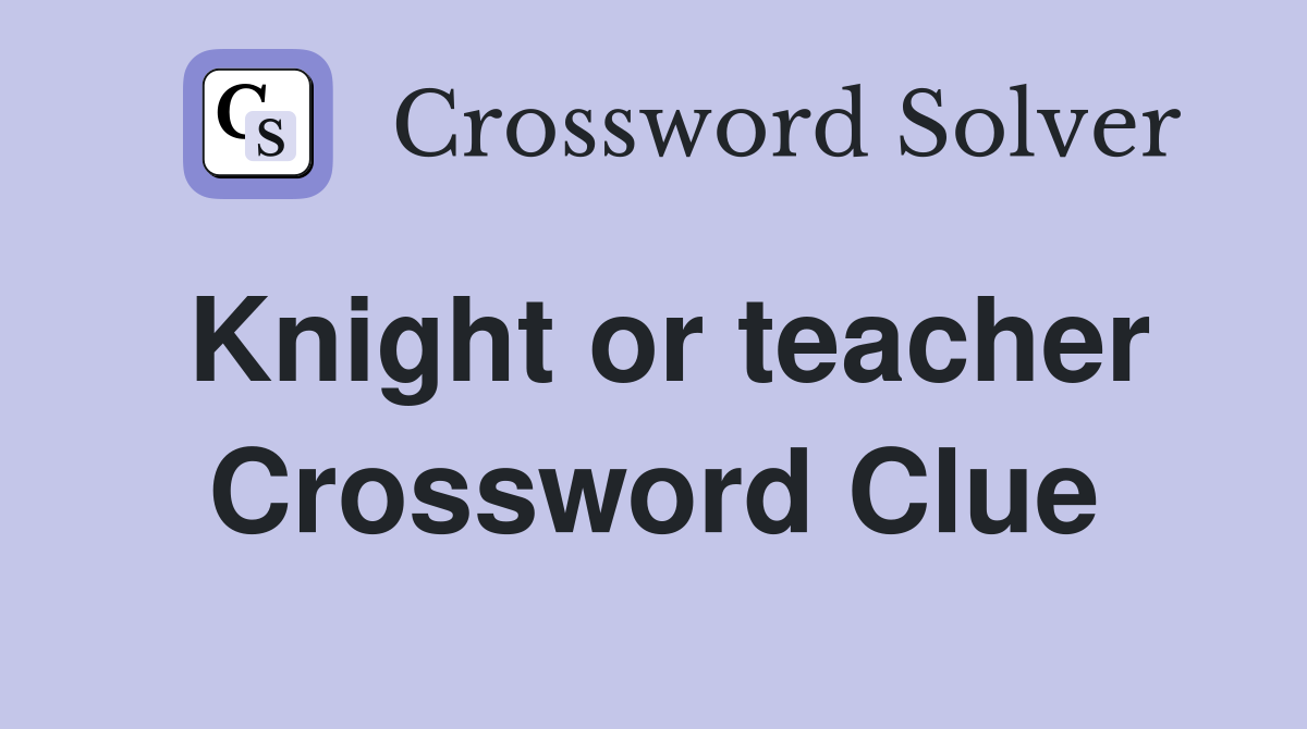 Knight or teacher Crossword Clue