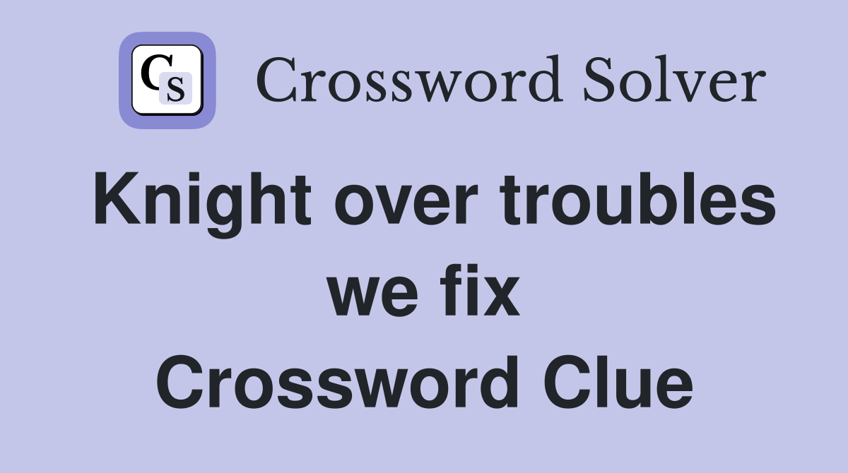 Knight over troubles we fix Crossword Clue