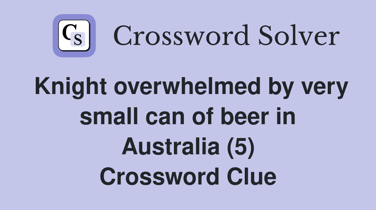 Knight overwhelmed by very small can of beer in Australia (5) Crossword Clue