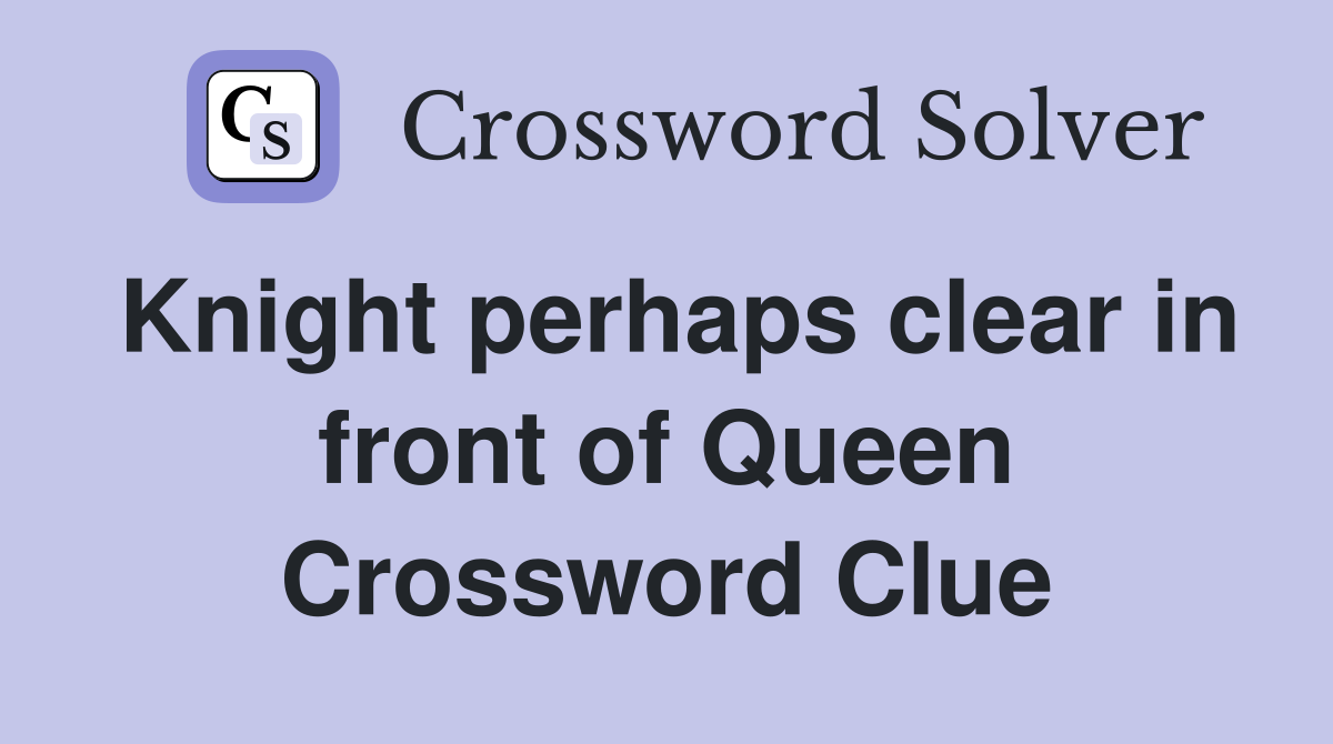 Knight perhaps clear in front of Queen Crossword Clue