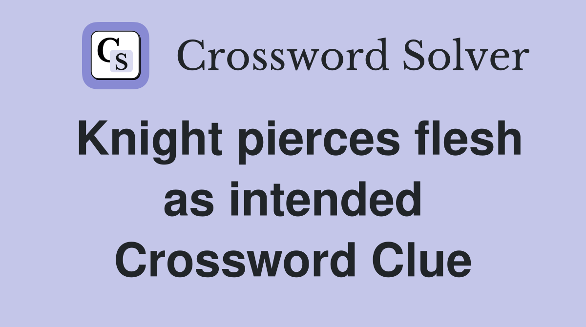 Knight pierces flesh as intended Crossword Clue
