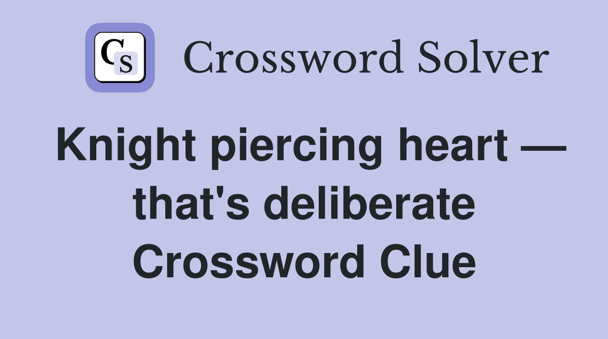 Knight piercing heart — that's deliberate Crossword Clue