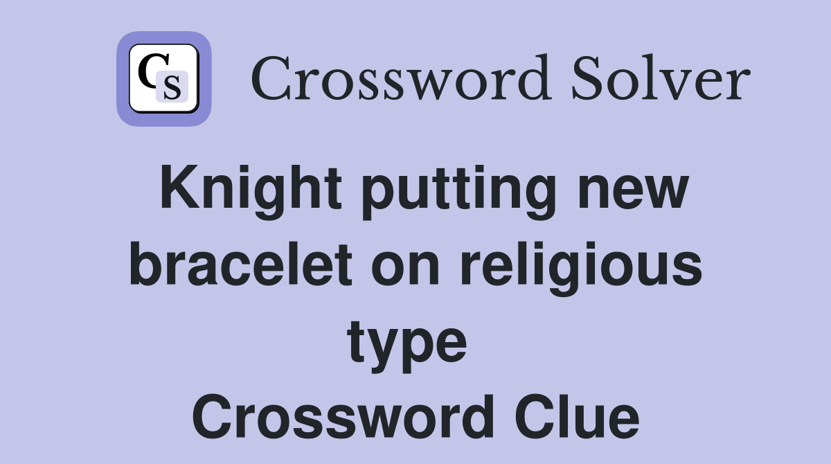 Knight putting new bracelet on religious type  Crossword Clue