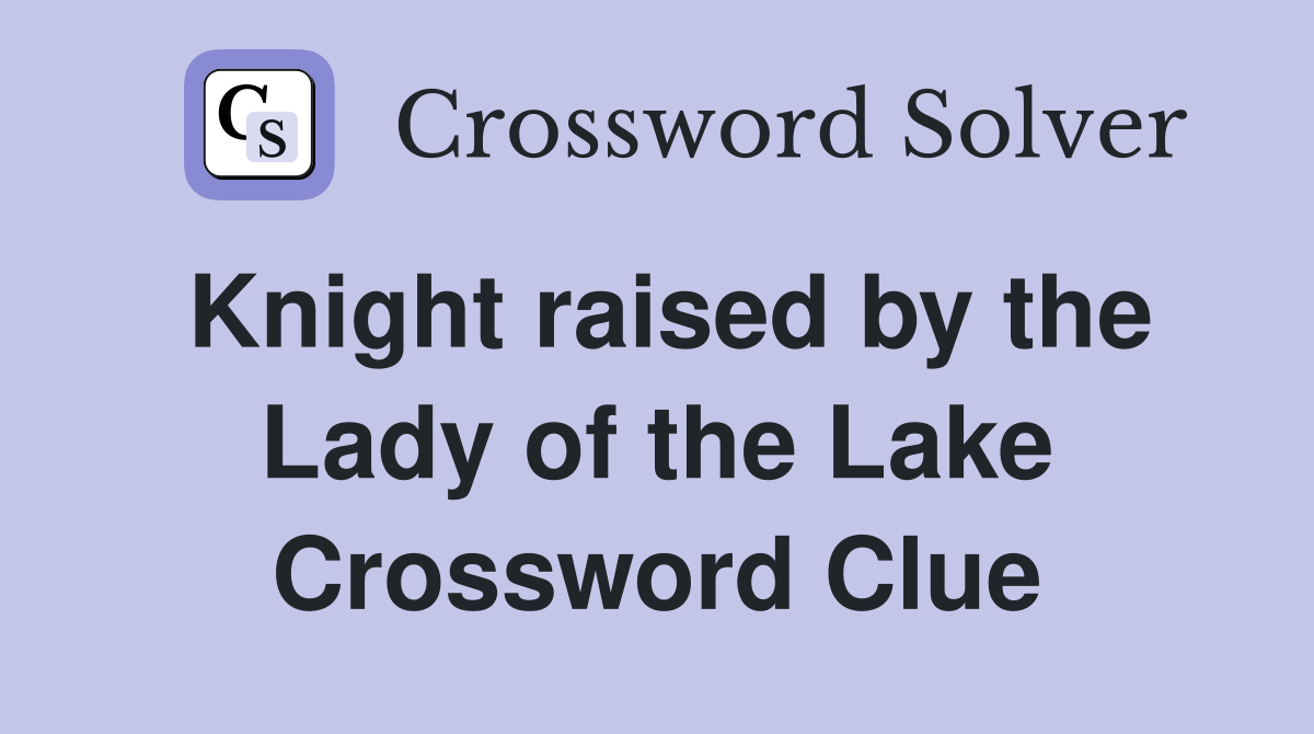 Knight raised by the Lady of the Lake Crossword Clue