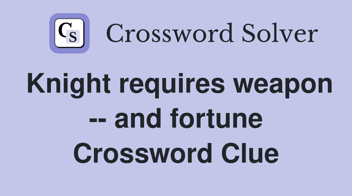 Knight requires weapon -- and fortune Crossword Clue