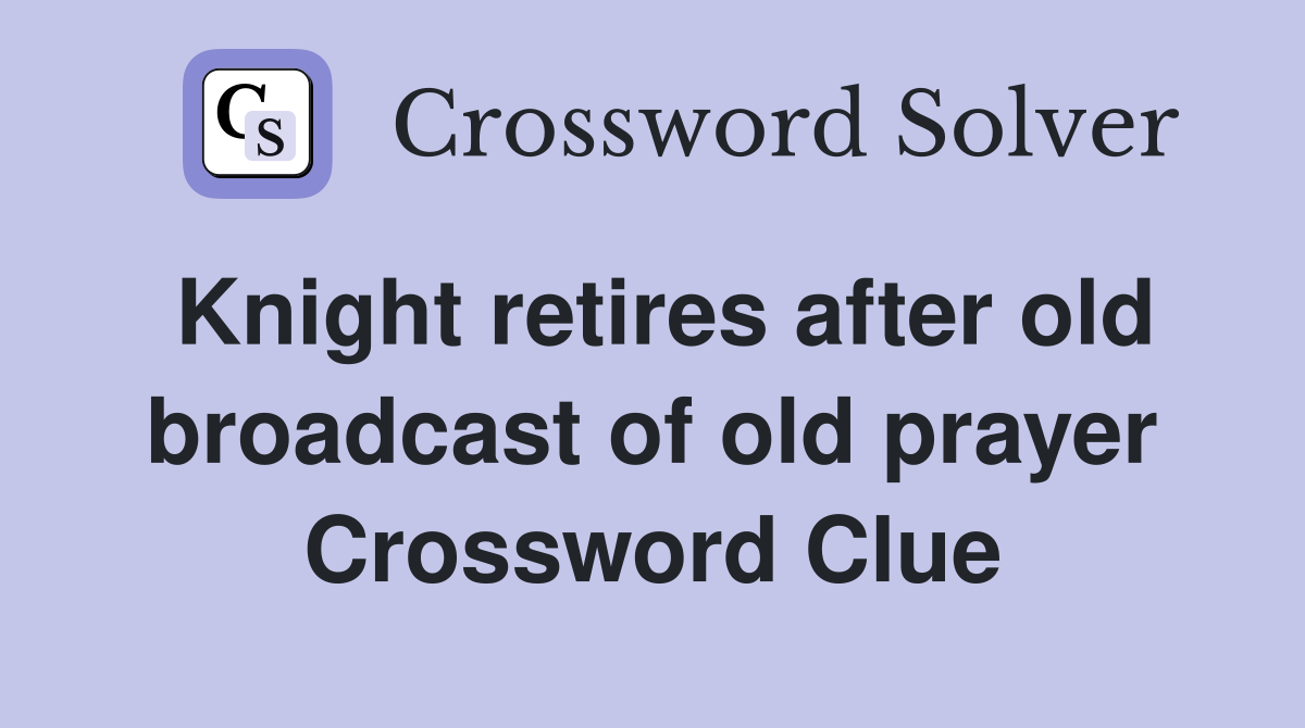 Knight retires after old broadcast of old prayer Crossword Clue