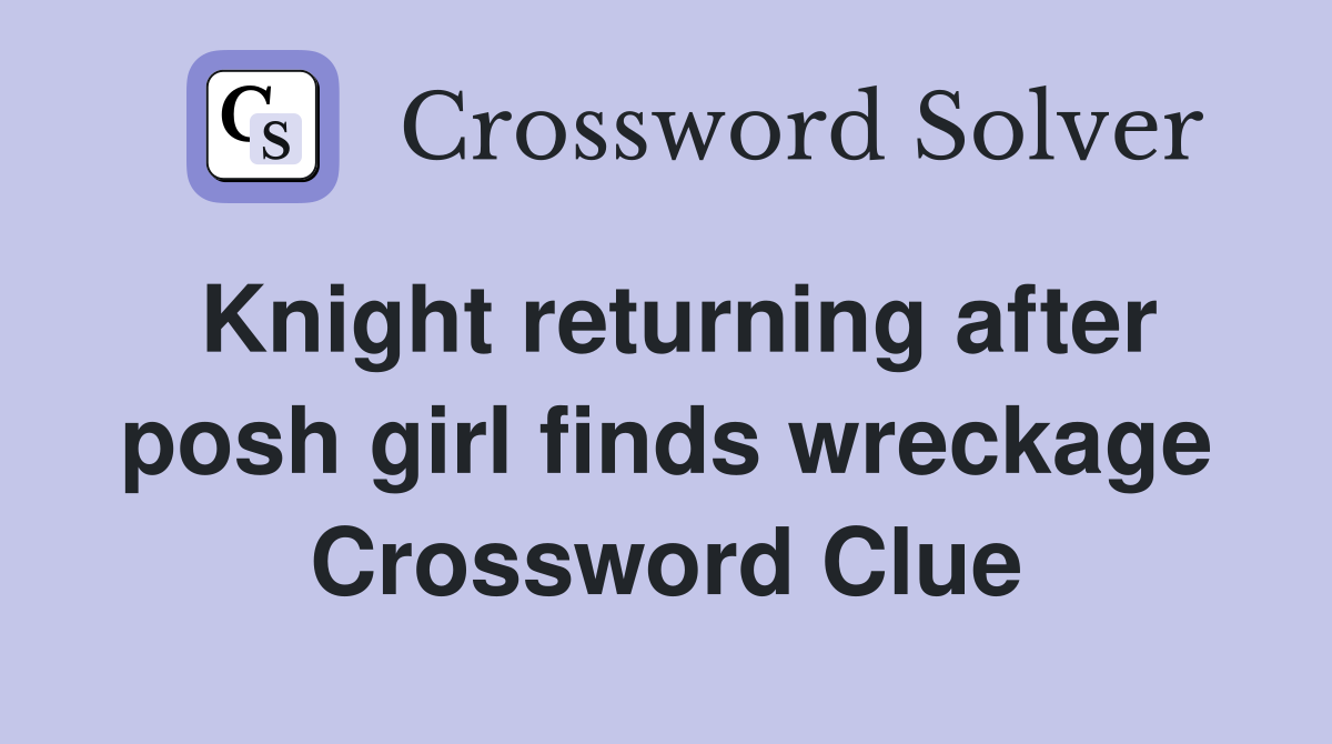 Knight returning after posh girl finds wreckage Crossword Clue