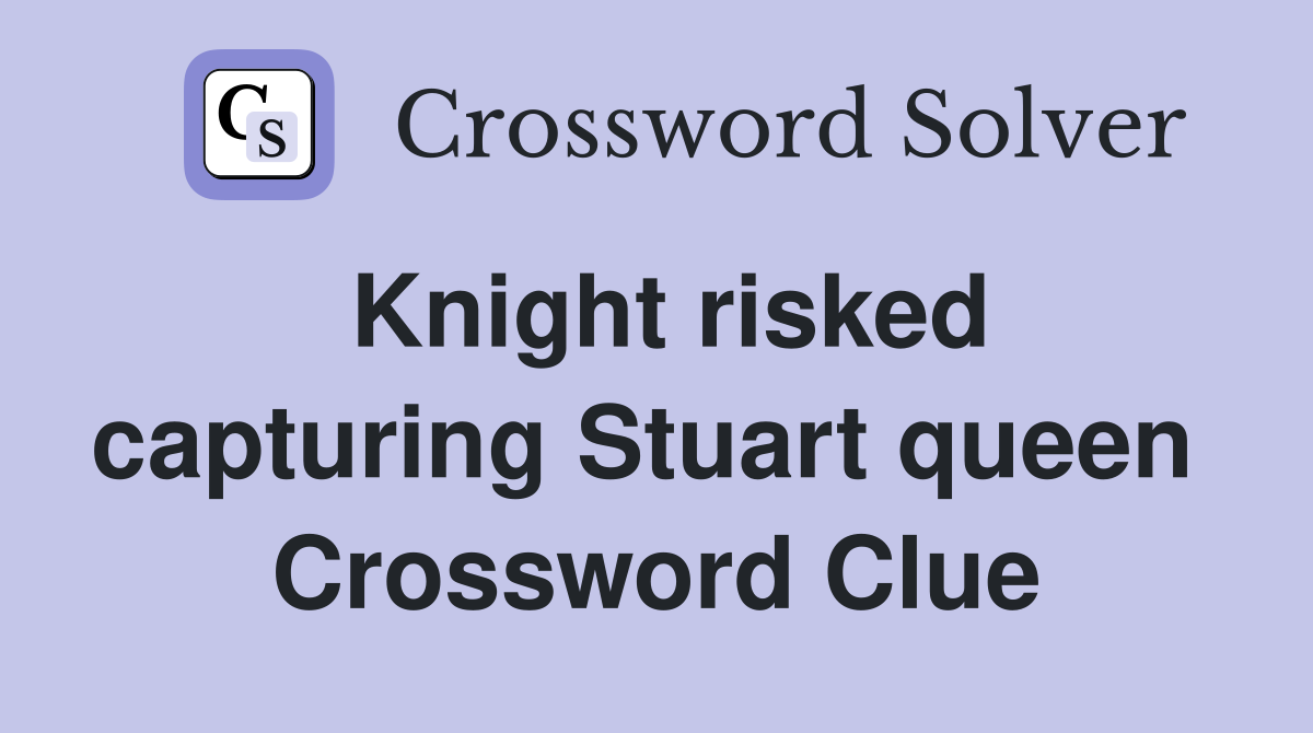 Knight risked capturing Stuart queen  Crossword Clue
