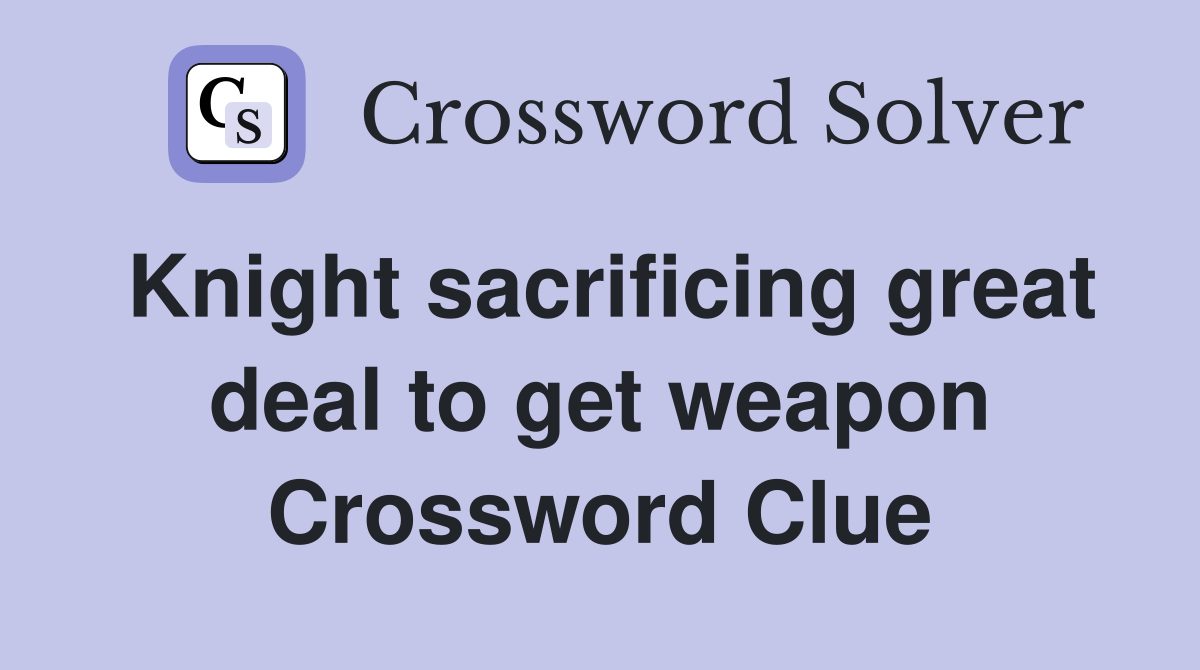 Knight sacrificing great deal to get weapon Crossword Clue