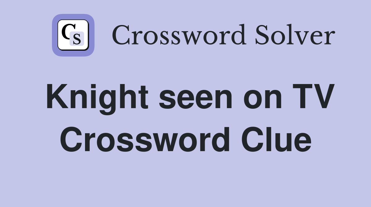 Knight seen on TV Crossword Clue