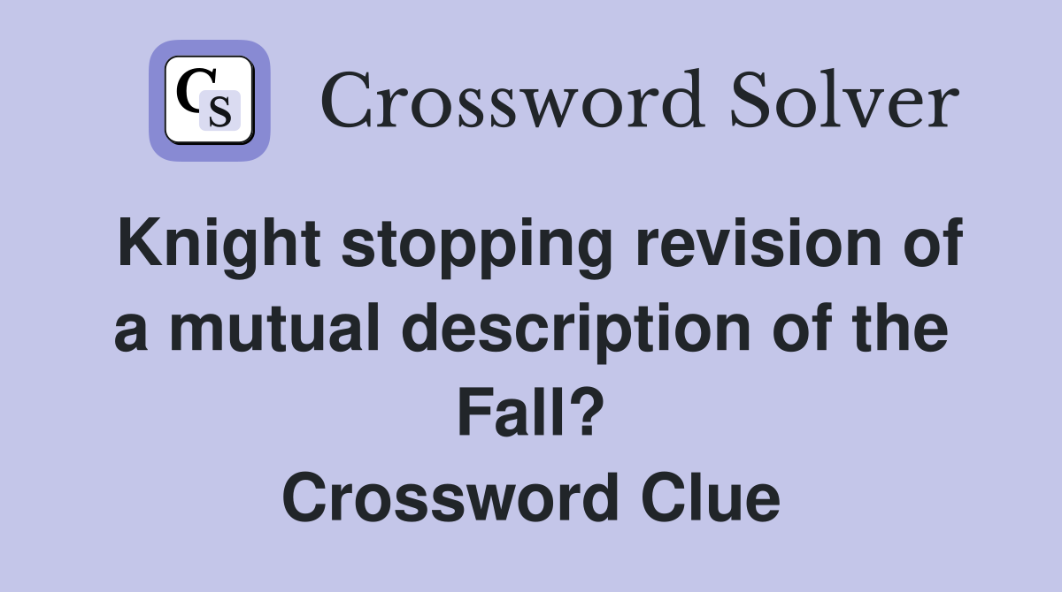 Knight stopping revision of a mutual description of the Fall? Crossword Clue