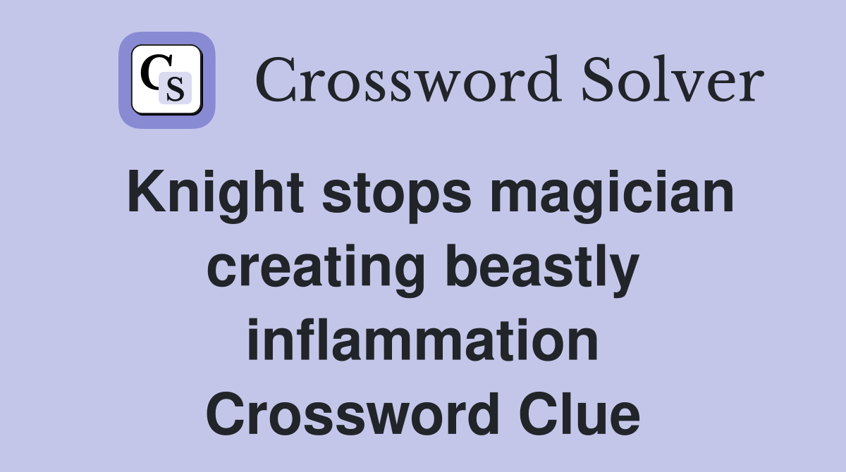Knight stops magician creating beastly inflammation Crossword Clue