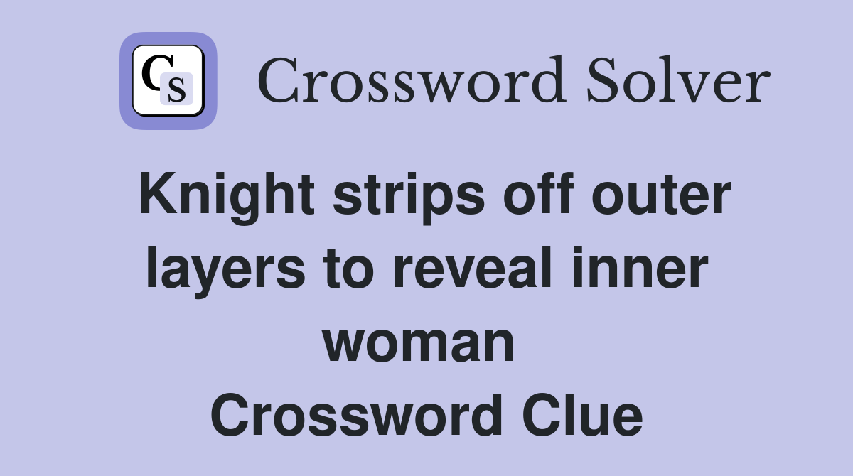 Knight strips off outer layers to reveal inner woman  Crossword Clue