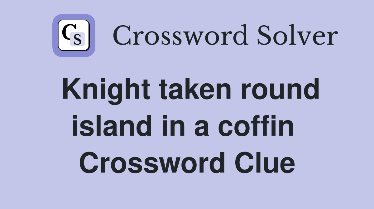 Knight taken round island in a coffin  Crossword Clue