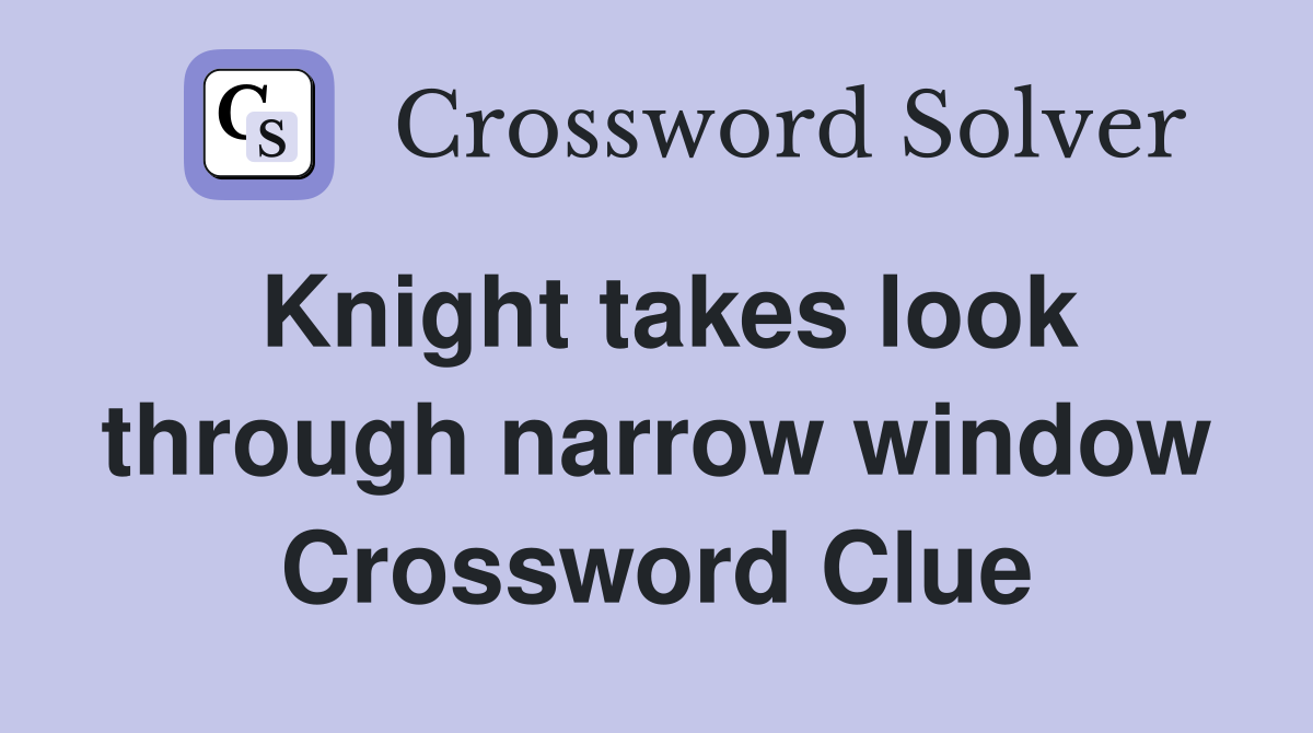 Knight takes look through narrow window Crossword Clue