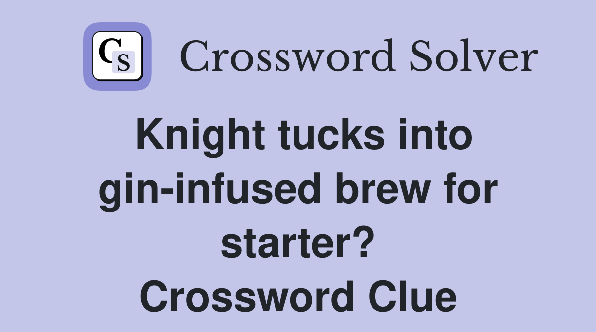 Knight tucks into gin-infused brew for starter? Crossword Clue