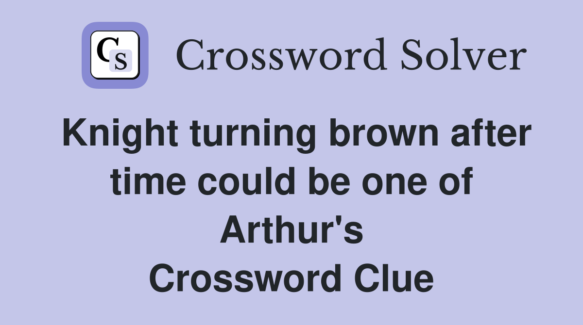 Knight turning brown after time could be one of Arthur's Crossword Clue