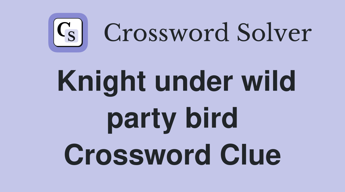 Knight under wild party bird Crossword Clue