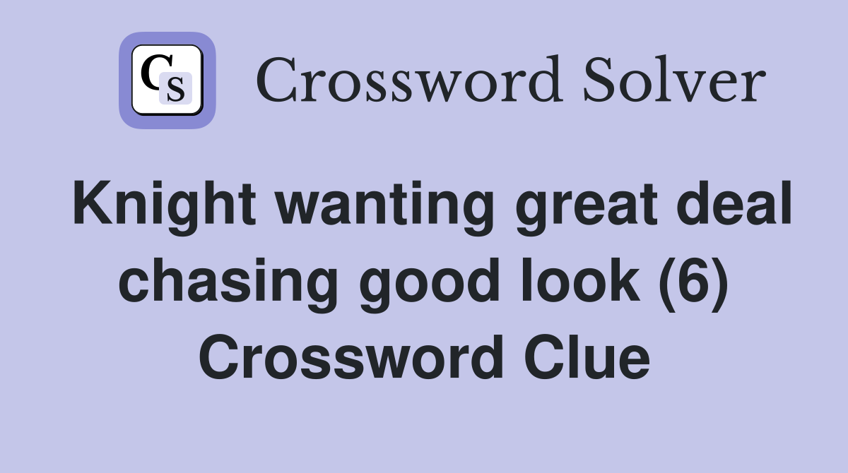 Knight wanting great deal chasing good look (6) Crossword Clue