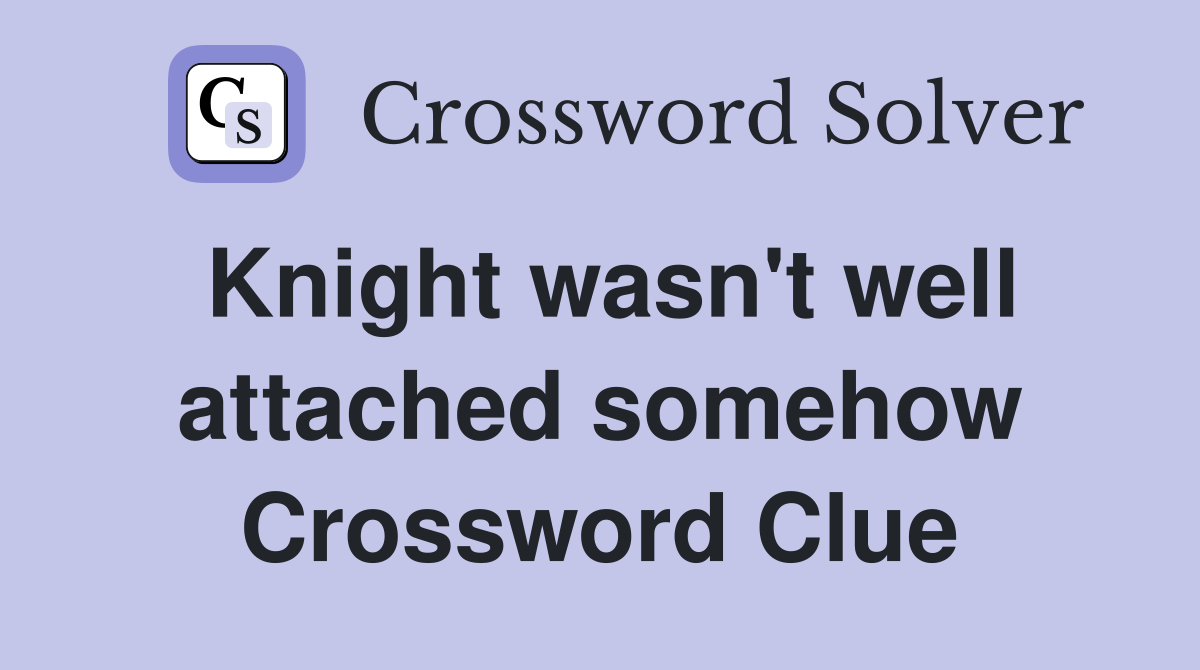 Knight wasn't well attached somehow Crossword Clue