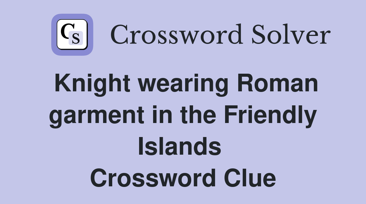 Knight wearing Roman garment in the Friendly Islands  Crossword Clue