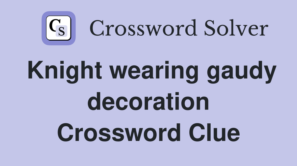 Knight wearing gaudy decoration Crossword Clue