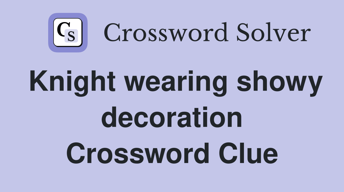 Knight wearing showy decoration Crossword Clue