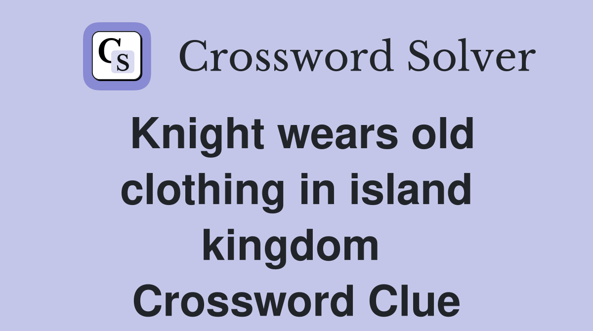 Knight wears old clothing in island kingdom  Crossword Clue