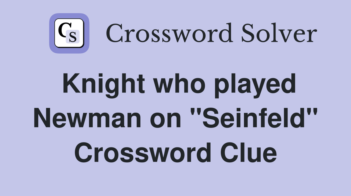 Knight who played Newman on "Seinfeld" Crossword Clue