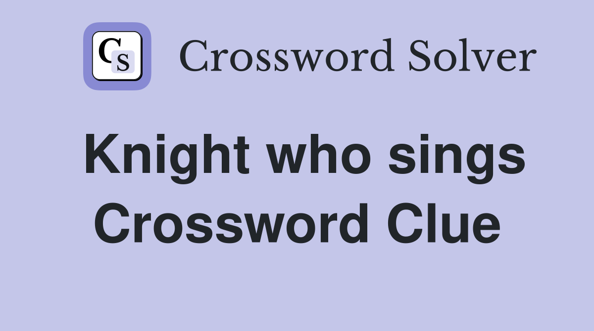 Knight who sings Crossword Clue