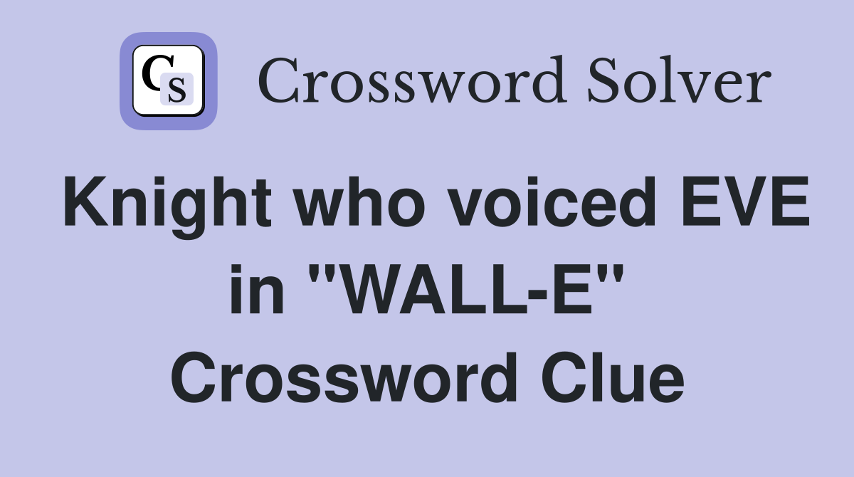Knight who voiced EVE in "WALL-E" Crossword Clue