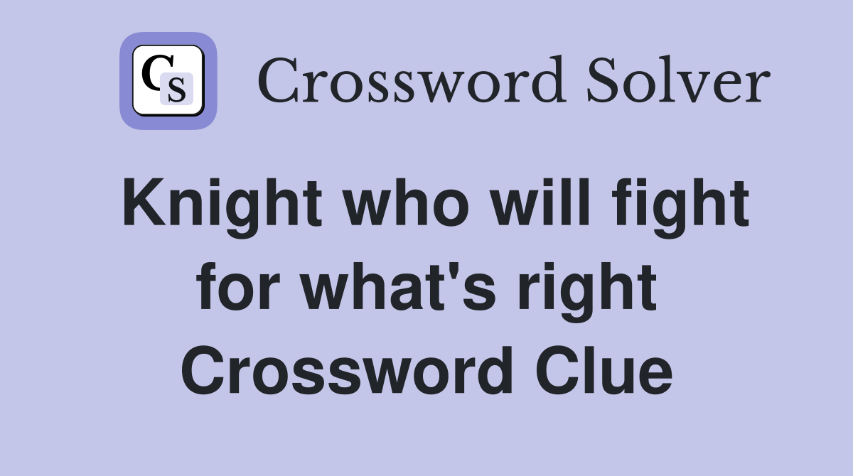 Knight who will fight for what's right Crossword Clue