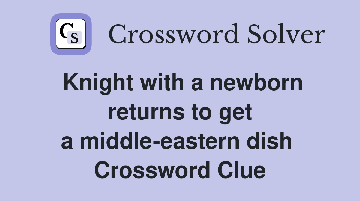 Knight with a newborn returns to get a middle-eastern dish  Crossword Clue