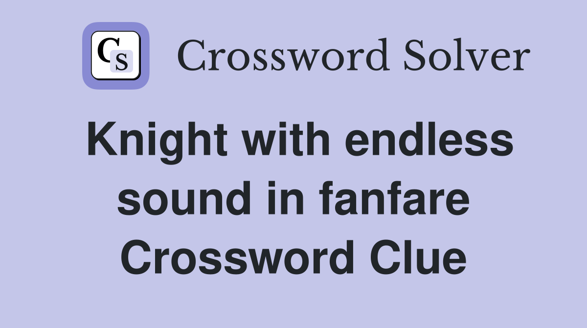 Knight with endless sound in fanfare Crossword Clue