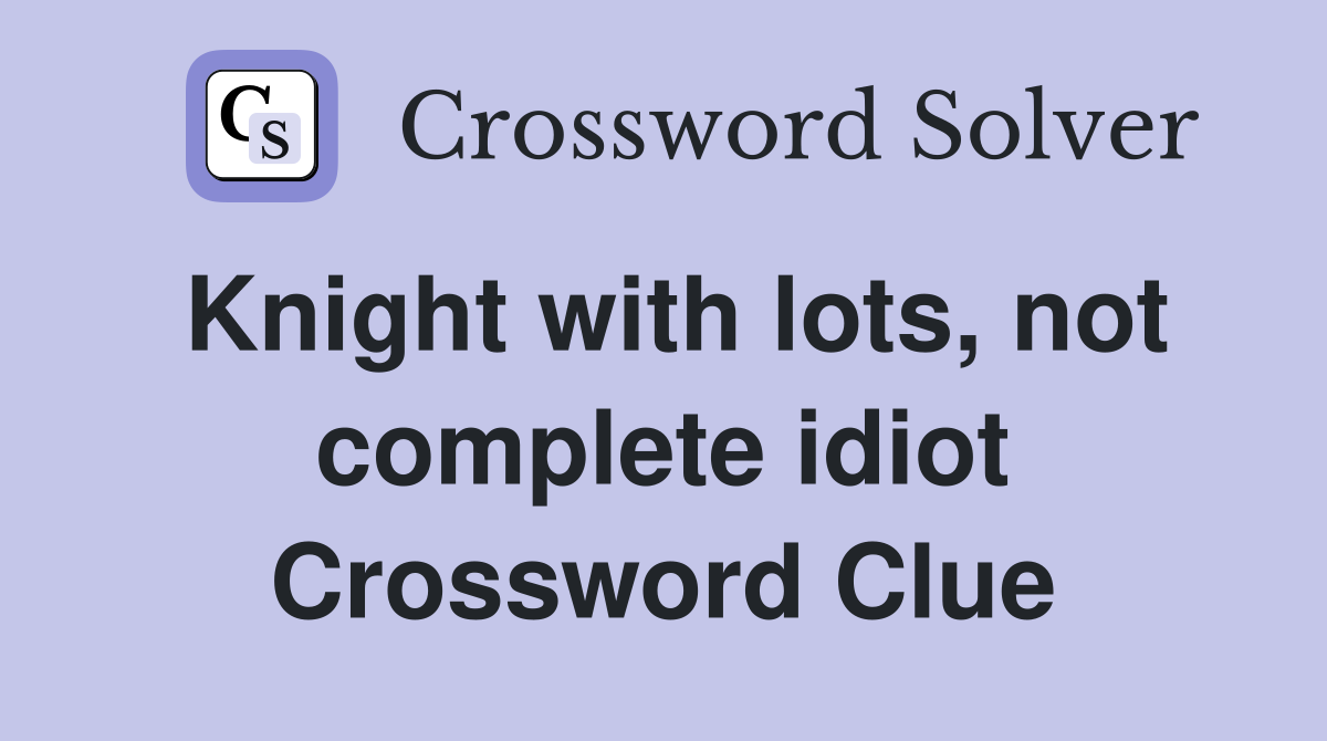 Knight with lots, not complete idiot Crossword Clue