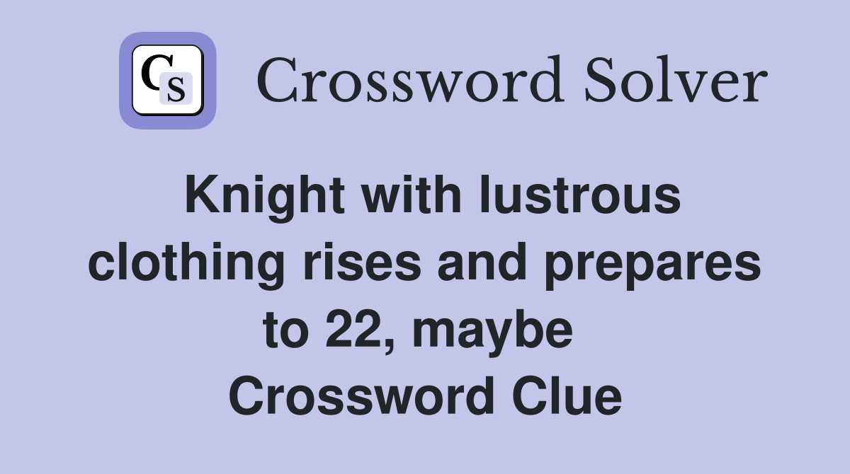 Knight with lustrous clothing rises and prepares to 22, maybe  Crossword Clue