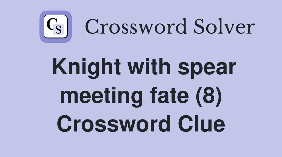 Knight with spear meeting fate (8) Crossword Clue