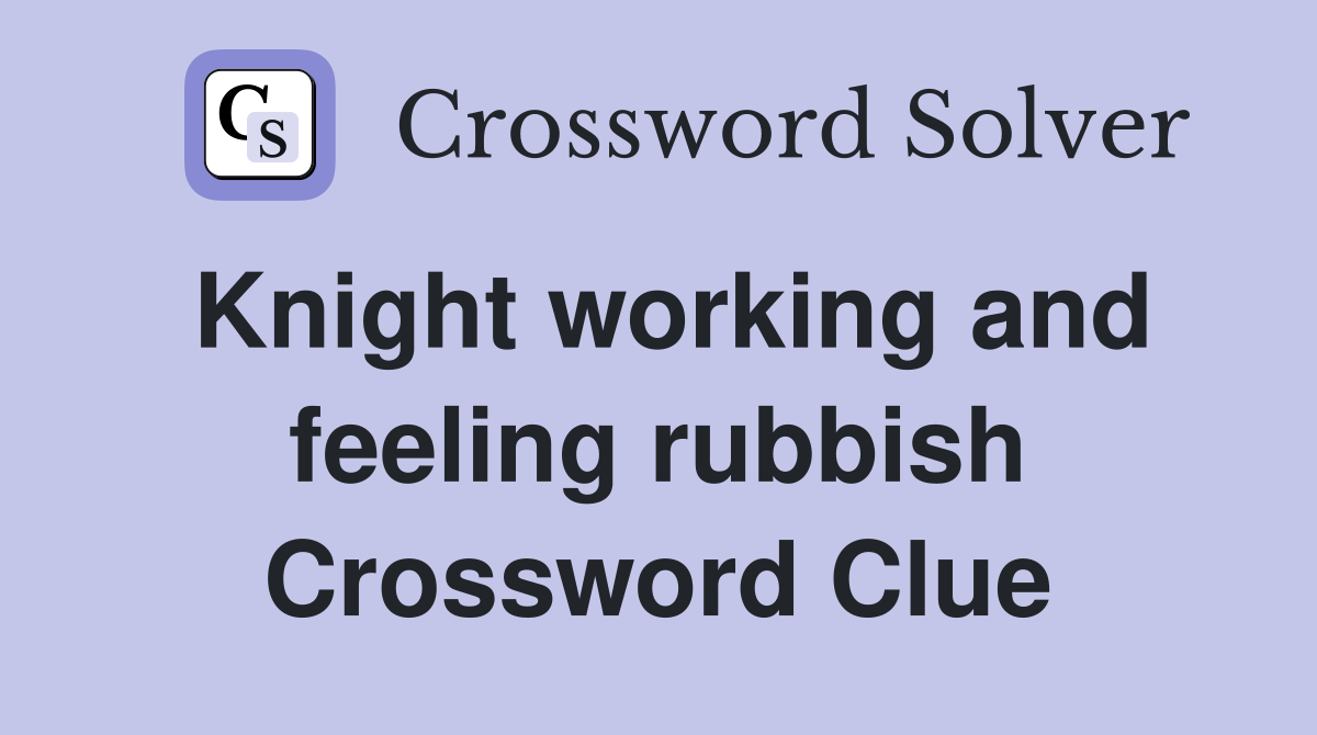 Knight working and feeling rubbish Crossword Clue
