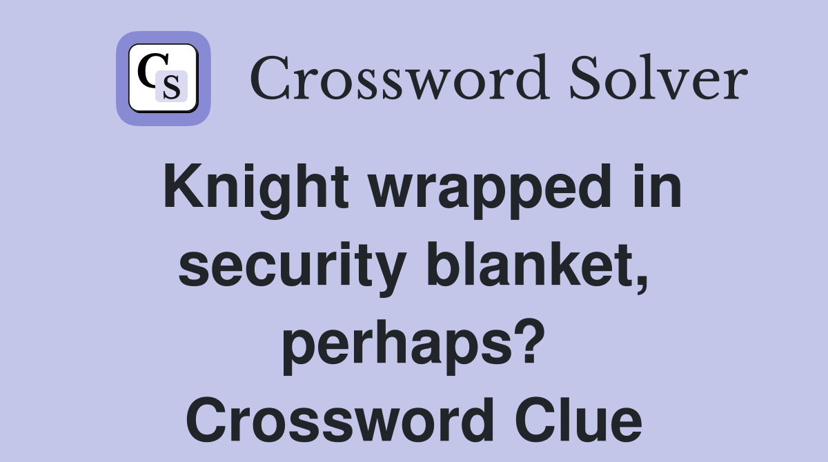 Knight wrapped in security blanket, perhaps? Crossword Clue