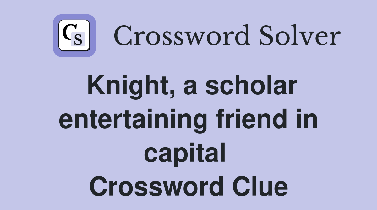 Knight, a scholar entertaining friend in capital  Crossword Clue