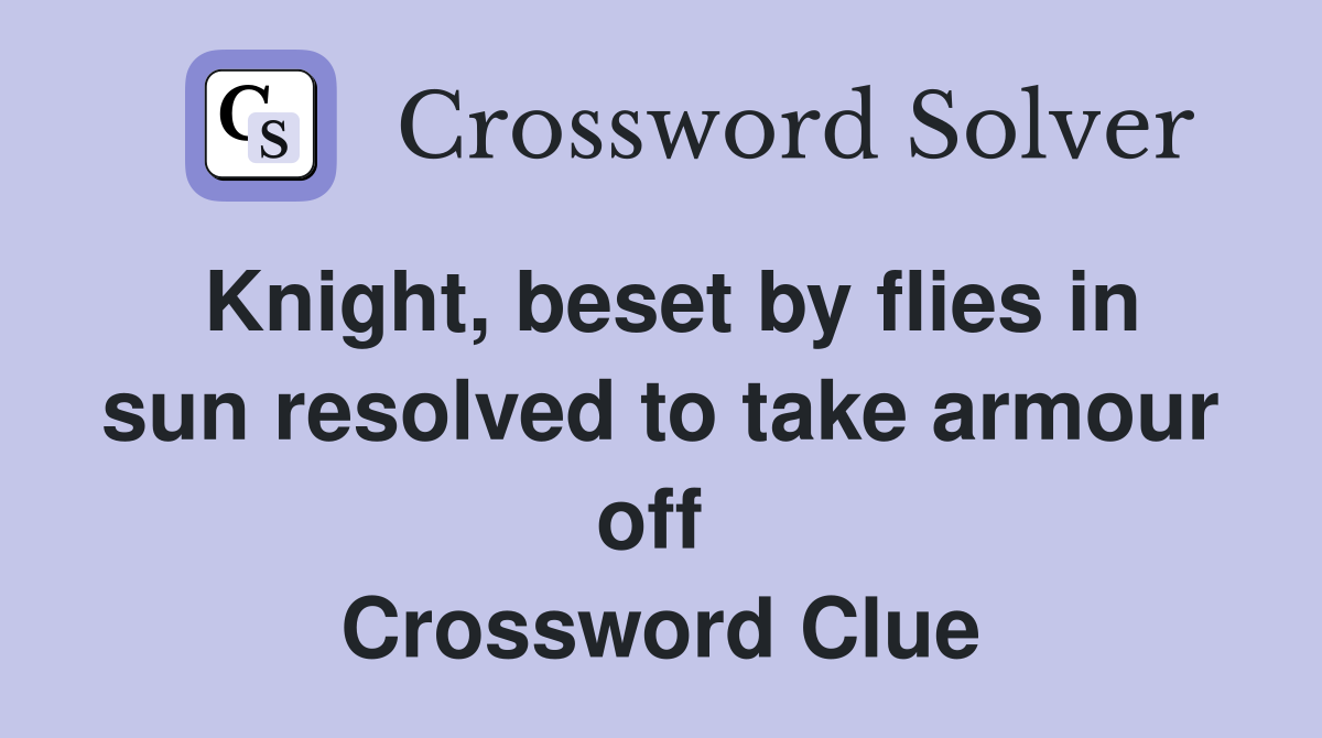 Knight, beset by flies in sun resolved to take armour off  Crossword Clue