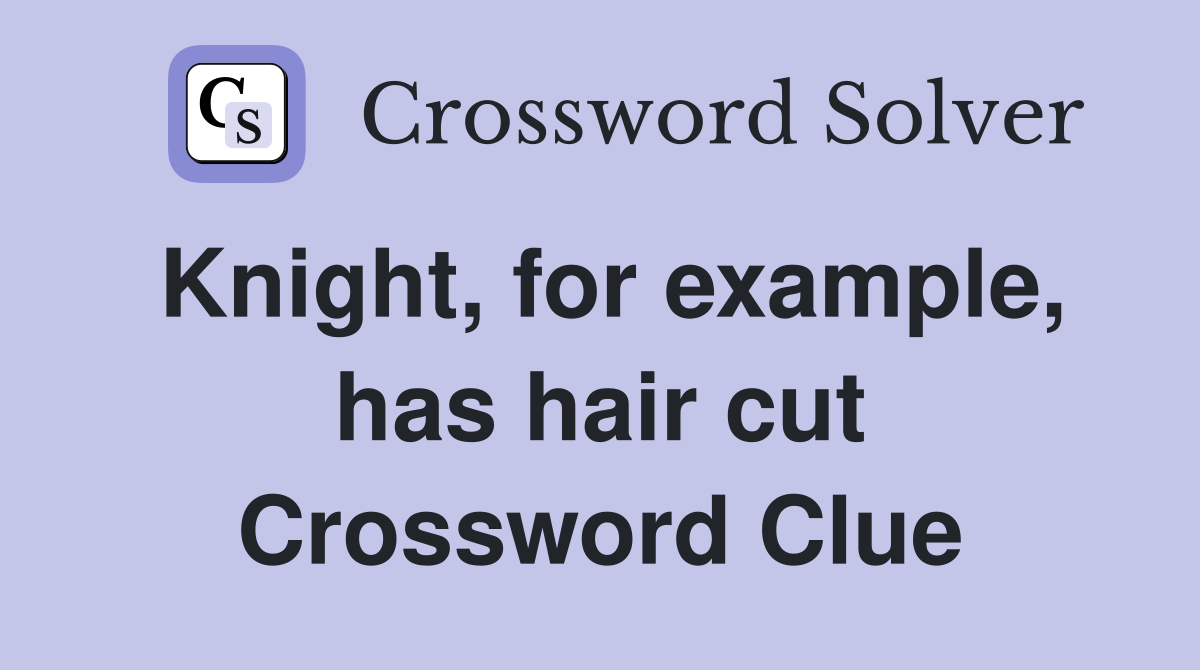 Knight, for example, has hair cut Crossword Clue