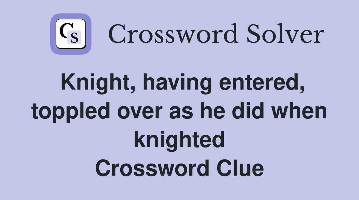 Knight, having entered, toppled over as he did when knighted Crossword Clue